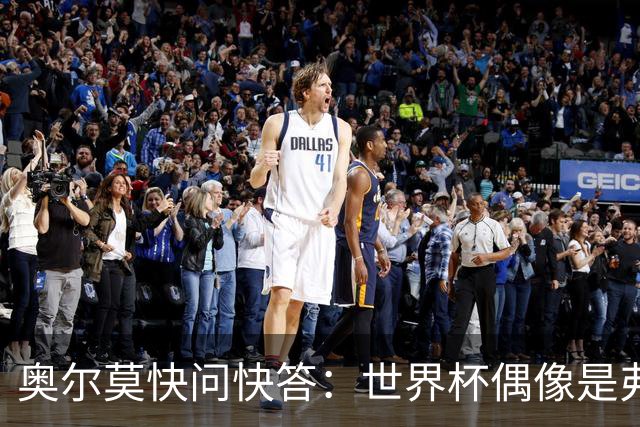 奥尔莫快问快答：世界杯偶像是弗兰 决赛想踢法国 夺冠就留长发